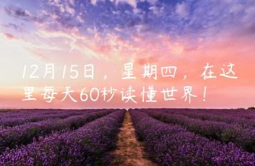12月15日，星期四，在这里每天60秒读懂世界！-京讯网络